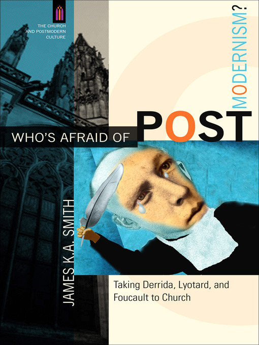 Title details for Who's Afraid of Postmodernism? Taking Derrida, Lyotard, and Foucault to Church by James K. A. Smith - Available